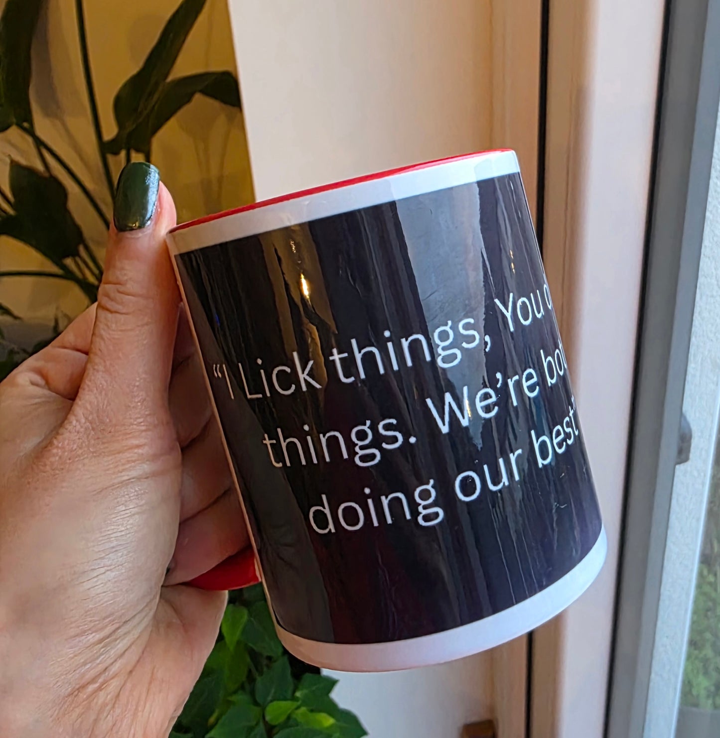 "I Lick things, You drink things. We're both doing our best"